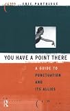 Partridge, Eric: You Have a Point There: A Guide to Punctuation and Its Allies Partridge, Eric: You Have a Point There: A Guide to Punctuation and Its Allies