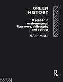 Wall, Derek: Green History: A Reader in Environmental Literature, Philosophy and Politics Wall, Derek: Green History: A Reader in Environmental Literature, Philosophy and Politics