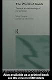 Douglas, Mary: The World of Goods: Towards an Anthropology of Consumption Douglas, Mary: The World of Goods: Towards an Anthropology of Consumption
