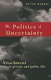 Marris, Peter: The Politics of Uncertainty : Attachment in Private and Public Life Marris, Peter: The Politics of Uncertainty : Attachment in Private and Public Life