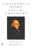 Mommsen, Theodor: A History of Rome Under the Emperors Mommsen, Theodor: A History of Rome Under the Emperors