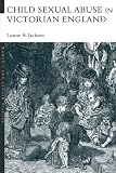 Jackson, Louise A.: Child Sexual Abuse in Victorian England
