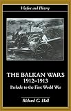 Hall, Richard C.: The Balkan Wars 1912-1913: Prelude to the First World War