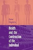 Ogden, Jane: Health and the Construction of the Individual Ogden, Jane: Health and the Construction of the Individual
