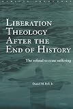 Bell, Daniel M.: Liberation Theology After the End of History: The Refusal to Cease Suffering Bell, Daniel M.: Liberation Theology After the End of History: The Refusal to Cease Suffering