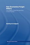 Hodgson, Geoffrey Martin: How Economics Forgot History: The Problem of Historical Specificity in Social Science