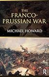 Howard, Michael: The Franco-Prussian War: The German Invasion of France, 1870-1871