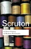 Scruton, Roger: A Short History of Modern Philosophy: From Descartes to Wittgenstein Scruton, Roger: A Short History of Modern Philosophy: From Descartes to Wittgenstein