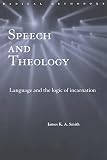 Smith, James K. A.: Speech and Theology: Language and the Logic of Incarnation