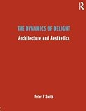 Smith, Peter F.: Dynamics of Delight: Architecture and Aesthetics Smith, Peter F.: Dynamics of Delight: Architecture and Aesthetics