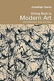 Harris, Jonathan: Writing Back To Modern Art: After Greenberg, Fried, And Clark Harris, Jonathan: Writing Back To Modern Art: After Greenberg, Fried, And Clark