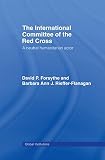 Forsythe, David P.: The International Committee of the Red Cross: A Neutral Humanitarian Actor