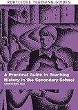 Hunt, Martin: A Practical Guide to Teaching History in the Secondary School: A Practical Guide Hunt, Martin: A Practical Guide to Teaching History in the Secondary School: A Practical Guide