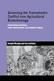 Murphy, Joseph: Governing the Transatlantic Conflict over Agricultural Biotechnology: Contending Coalitions, Trade Liberalisation And Standard Setting