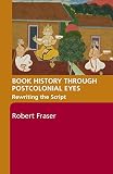 Fraser, Robert: Postcolonial Book History: Speech, Script and Print in World Cultures Fraser, Robert: Postcolonial Book History: Speech, Script and Print in World Cultures
