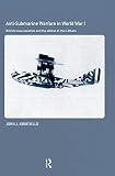Abbatiello, John J.: Anti-Submarine Warfare in World War I : British Naval Aviation and the Defeat of the U-Boats