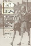 Bazin, Andre: Bazin at Work: Major Essays & Reviews from the Forties and Fifties Bazin, Andre: Bazin at Work: Major Essays & Reviews from the Forties and Fifties