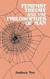 Nye, Andrea: Feminist Theory and the Philosophies of Man Nye, Andrea: Feminist Theory and the Philosophies of Man