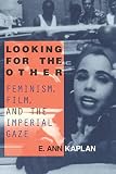 Kaplan, E. Ann: Looking for the Other: Feminism, Film, and the Imperial Gaze Kaplan, E. Ann: Looking for the Other: Feminism, Film, and the Imperial Gaze