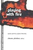 Phelan, Shane: Playing With Fire: Queer Politics, Queer Theories