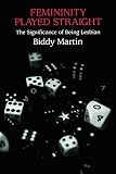 Martin, Biddy: Femininity Played Straight: The Significance of Being Lesbian