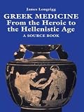 Longrigg, James: Greek Medicine: From the Heroic to the Hellenistic Age  A Source Book