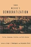 Dominguez, Jorge I.: Toward Mexico's Democratization: Parties, Campaigns, Elections and Public Opinion