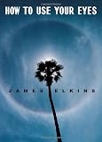 Elkins, James: How to Use Your Eyes