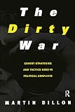 Dillon, Martin: The Dirty War: Covert Strategies and Tactics Used in Political Conflicts