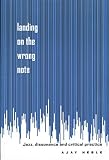 Heble, Ajay: Landing on the Wrong Note: Jazz, Dissonance, and Critical Practice