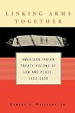 Williams, Robert A.: Linking Arms Together: American Indian Treaty Visions of Law and Peace, 1600-1800 Williams, Robert A.: Linking Arms Together: American Indian Treaty Visions of Law and Peace, 1600-1800