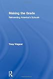 Wagner, Tony: Making the Grade: Reinventing America's Schools