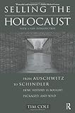 Cole, Tim: Selling the Holocaust: From Auschwitz to Schindler  How History Is Bought, Packaged, and Sold