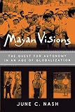 Nash, June C.: Mayan Visions: The Quest for Atonomy in an Age of Globalization Nash, June C.: Mayan Visions: The Quest for Atonomy in an Age of Globalization