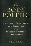 Holland, Catherine A.: The Body Politic: Foundings, Citizenship, and Difference in the American Political Imagination