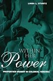 Sturtz, Linda L.: Within Her Power: Propertied Women in Colonial Virginia Sturtz, Linda L.: Within Her Power: Propertied Women in Colonial Virginia