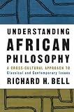 Bell, Richard H.: Understanding African Philosophy: A Cross-Cultural Approach to Classical and Contemporary Issues Bell, Richard H.: Understanding African Philosophy: A Cross-Cultural Approach to Classical and Contemporary Issues