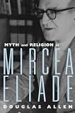 Allen, Douglas: Myth and Religion in Mircea Eliade Allen, Douglas: Myth and Religion in Mircea Eliade