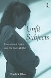Pillow, Wanda S.: Unfit Subjects: Education Policy and the Teen Mother Pillow, Wanda S.: Unfit Subjects: Education Policy and the Teen Mother