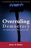 Raskin, Jamin B.: Overruling Democracy: The Supreme Court vs. The American People Raskin, Jamin B.: Overruling Democracy: The Supreme Court vs. The American People