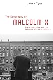 Tyner, James: The Geography Of Malcolm X: Black Radicalism And The Remaking Of American Space