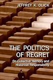 Olick, Jeffrey K.: The Politics of Regret: On Collective Memory and Historical Responsibility