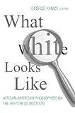 Yancy, George: What White Looks Like: African-American Philosphers on the Whiteness Question Yancy, George: What White Looks Like: African-American Philosphers on the Whiteness Question