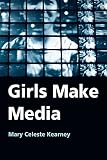 Kearney, Mary Celeste: Girls Make Media Kearney, Mary Celeste: Girls Make Media