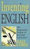 Corey, Dale: Inventing English: The Imaginative Origins of Everyday Expressions