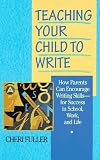Fuller, Cheri: Teaching Your Child to Write : How Parents Can Encourage Writing Skills for Success in School, Work, and Life Fuller, Cheri: Teaching Your Child to Write : How Parents Can Encourage Writing Skills for Success in School, Work, and Life
