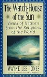 Jones, Wayne: The Watch-House of the Sun : Views of Heaven from the Religions of the World Jones, Wayne: The Watch-House of the Sun : Views of Heaven from the Religions of the World