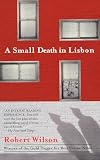 Wilson, Robert: A Small Death in Lisbon Wilson, Robert: A Small Death in Lisbon