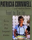 Cornwell, Patricia: Food to Die for: Secrets from Kay Scarpetta's Kitchen Cornwell, Patricia: Food to Die for: Secrets from Kay Scarpetta's Kitchen