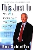 Schieffer, Bob: This Just in: What I Couldn't Tell You on TV Schieffer, Bob: This Just in: What I Couldn't Tell You on TV